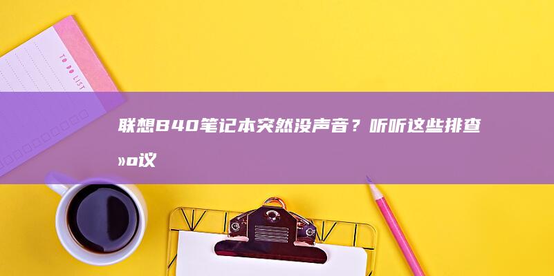 联想B40笔记本突然没声音？听听这些排查建议 (联想b40笔记本配置参数)