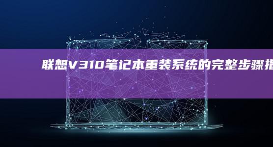 联想V310笔记本重装系统的完整步骤指南 (联想v310笔记本)