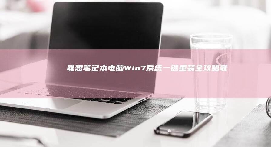 联想笔记本电脑Win7系统一键重装全攻略 (联想笔记本电脑)