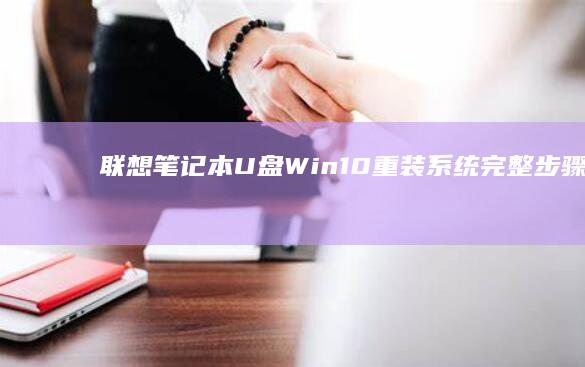 联想笔记本U盘Win10重装系统完整步骤全解析 (联想笔记本u启动按f几)