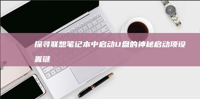 探寻联想笔记本中启动U盘的神秘启动项设置键 (探寻联想笔记怎么写)