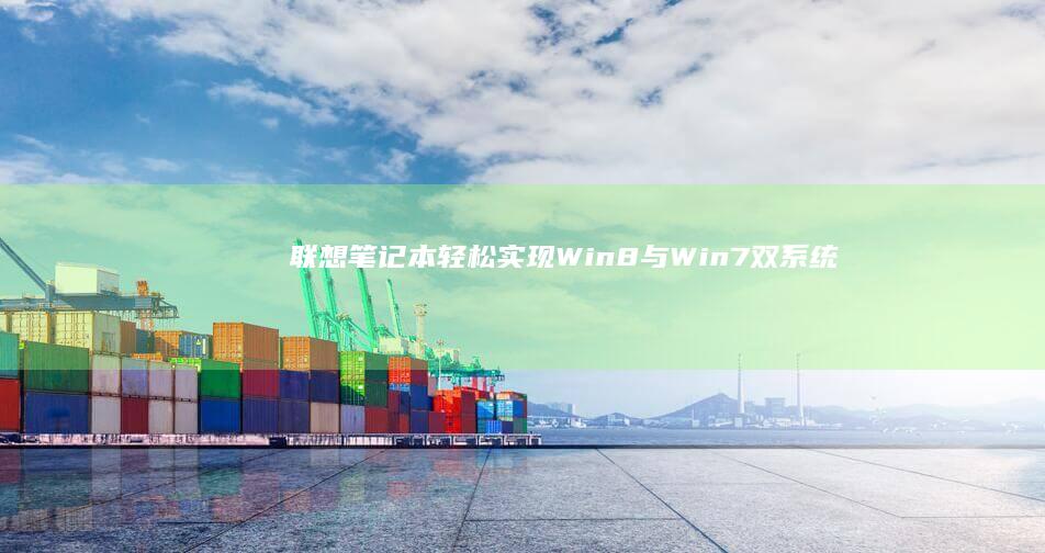 联想笔记本：轻松实现Win8与Win7双系统共存 (联想笔记本维修服务网点查询)