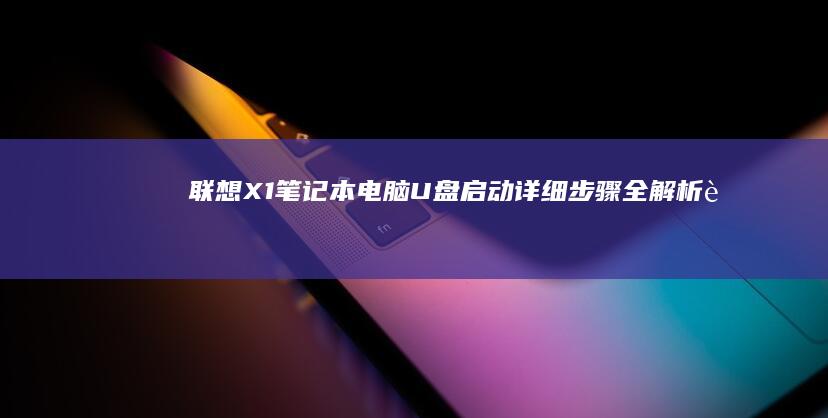 联想X1笔记本电脑U盘启动详细步骤全解析 (联想x1笔记本电脑配置参数)