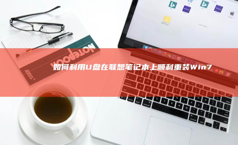 如何利用U盘在联想笔记本上顺利重装Win7操作系统 (如何利用u盘安装系统)