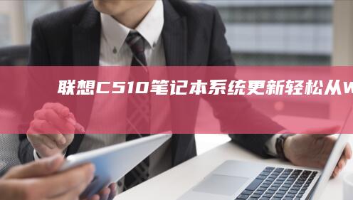 联想C510笔记本系统更新：轻松从Win8切换至Win7 (联想c510拆机视频)