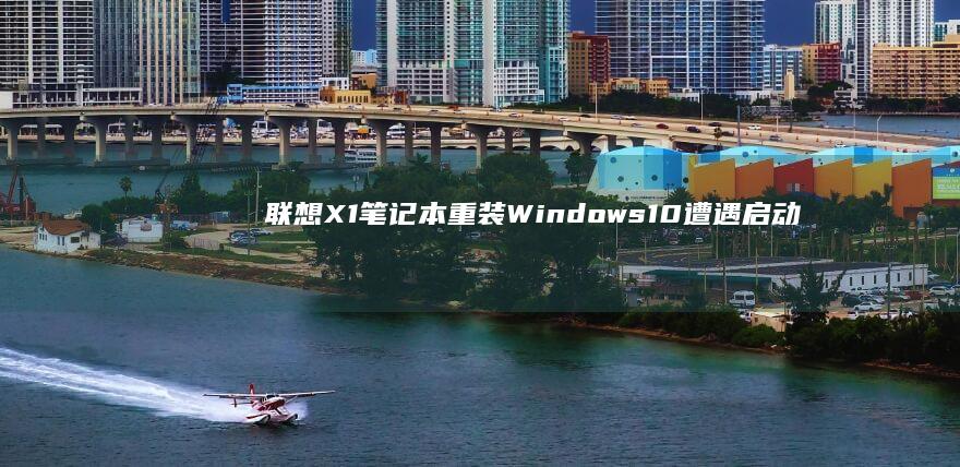 联想X1笔记本重装Windows 10遭遇启动失败？试试这些修复步骤！ (联想x1笔记本电脑配置参数)