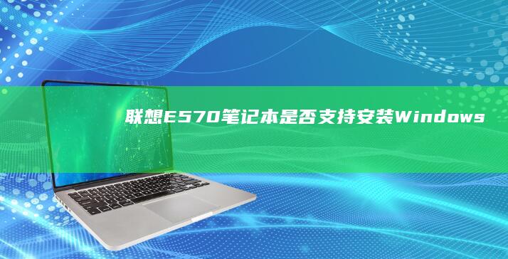 联想E570笔记本是否支持安装Windows