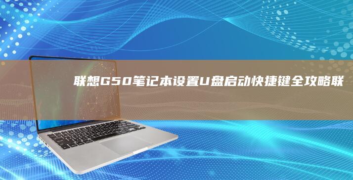 联想G50笔记本设置U盘启动快捷键全攻略 (联想g50笔记本参数)