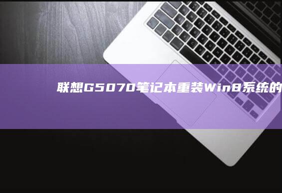 联想G50-70笔记本重装Win8系统的详细步骤 (联想g50-80配置参数)