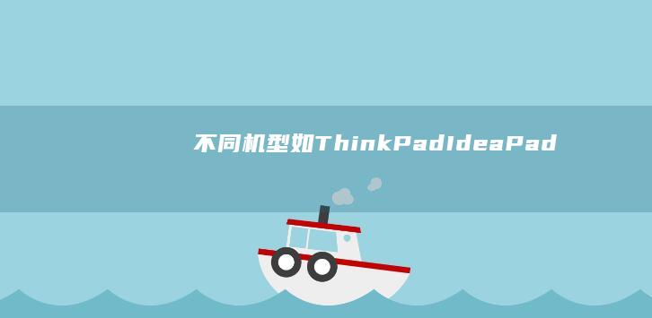 不同机型（如ThinkPad、IdeaPad）按键区别与操作指南 (不同机型如何传照片)