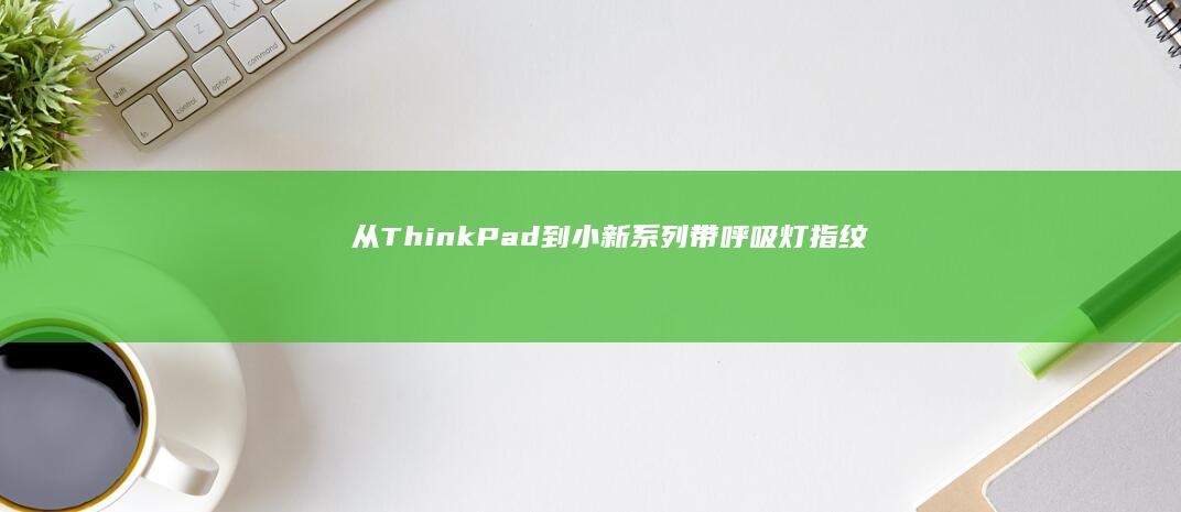 从ThinkPad到小新系列：带呼吸灯/指纹二合一的联想笔记本电源键识别方法与常见位置解析 (从thinkpad转到mac)