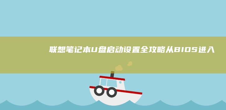 联想笔记本U盘启动设置全攻略：从BIOS进入、快捷键选择到启动项排序调整 (联想笔记本u盘启动按哪个键)