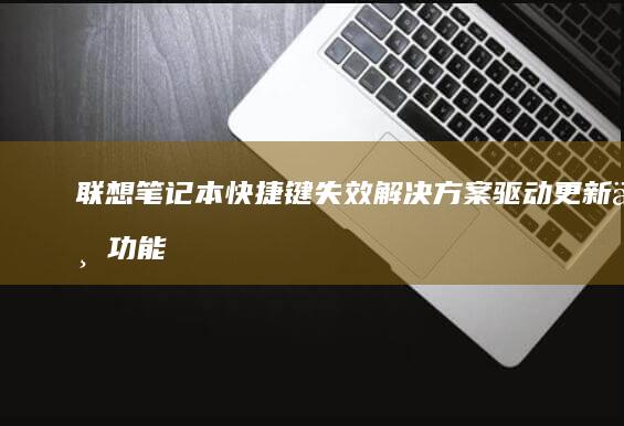 联想笔记本快捷键失效解决方案：驱动更新与功能锁定故障排除手册 (联想笔记本快捷启动键是哪个键)