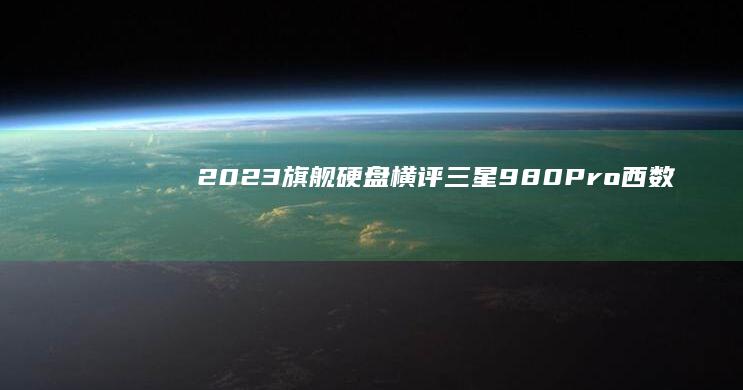 2023旗舰硬盘横评：三星980Pro/西数SN770/联想原厂SSD对比 (2023旗舰机一览表)