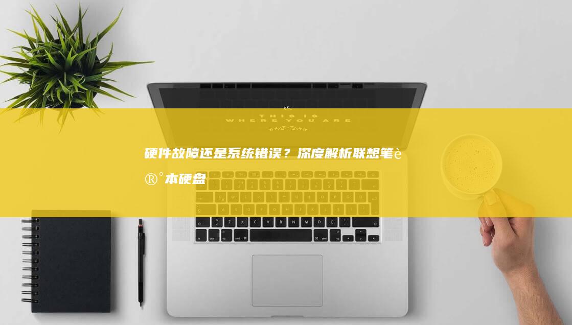 硬件故障还是系统错误？深度解析联想笔记本硬盘检测失败的五大潜在原因 (硬件故障还是硬盘故障)