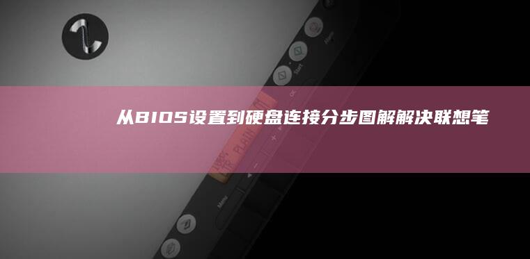 从BIOS设置到硬盘连接：分步图解解决联想笔记本找不到硬盘的六种专业修复方案 (从BIOS设置启动USB实训报告)