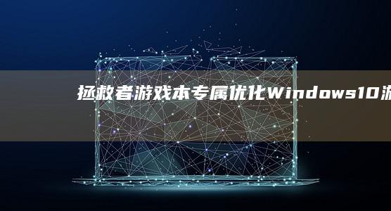 拯救者游戏本专属优化：Windows 10游戏模式调校+显卡切换故障排查全攻略 (拯救者游戏本多少寸)