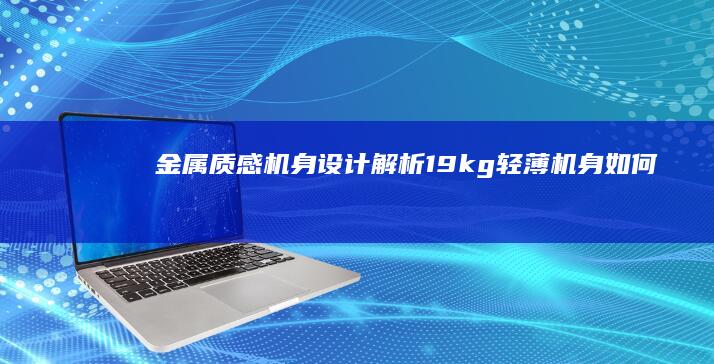 金属质感机身设计解析：1.9kg轻薄机身如何实现接口全功能覆盖 (金属质感的手机有什么推荐)