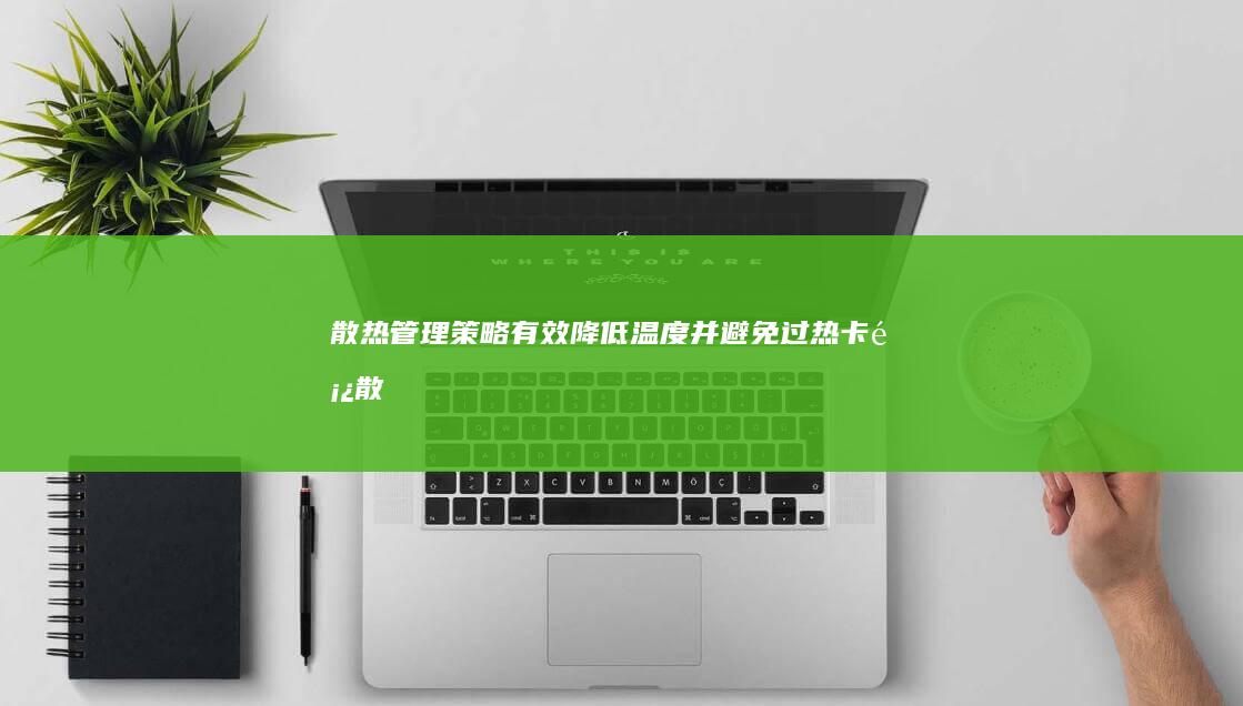 散热管理策略：有效降低温度并避免过热卡顿 (散热管理策略有哪些)