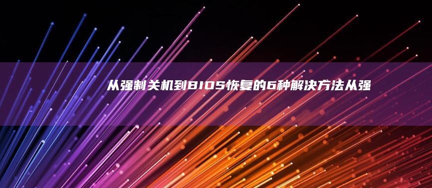 从强制关机到BIOS恢复的6种解决方法 (从强制关机到正常关机)