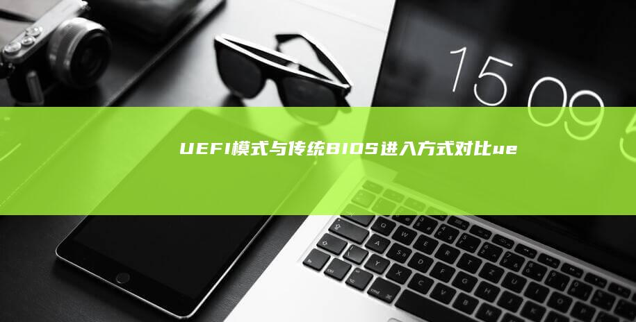 UEFI模式与传统BIOS进入方式对比 (uefi模式下的开机顺序是什么意思)