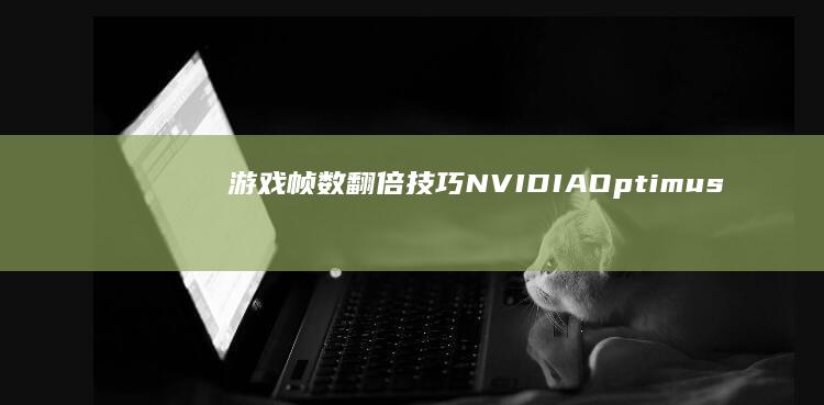 游戏帧数翻倍技巧：NVIDIA Optimus与AMD Switchable Graphics调校 (游戏帧数翻倍怎么设置)