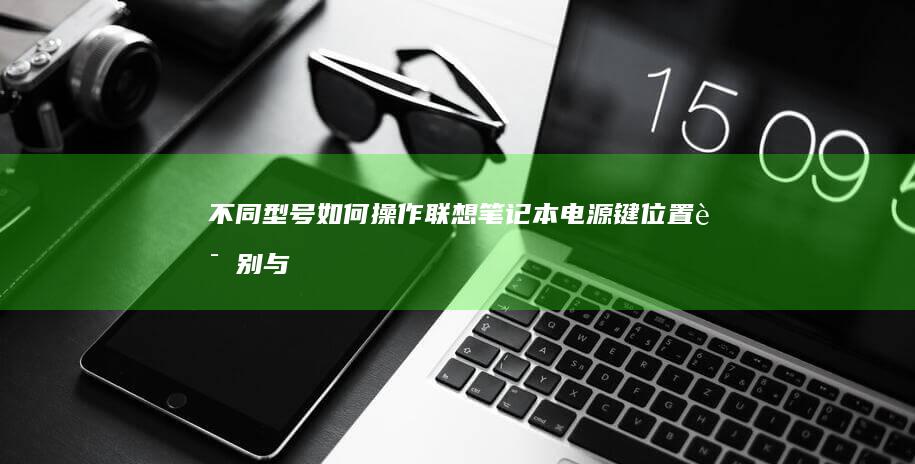 不同型号如何操作：联想笔记本电源键位置识别与启动方式说明 (不同型号如何修改摄像头ip地址呢)