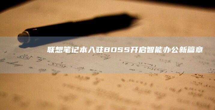 联想笔记本入驻BOSS：开启智能办公新篇章 (联想笔记本入bios设置u盘启动)