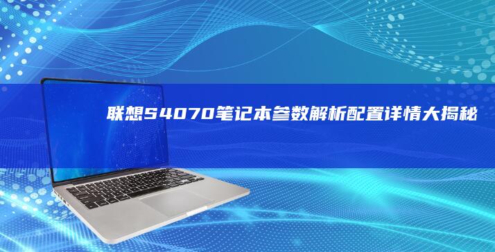 联想S4070笔记本参数解析：配置详情大揭秘 (联想s4070价格)