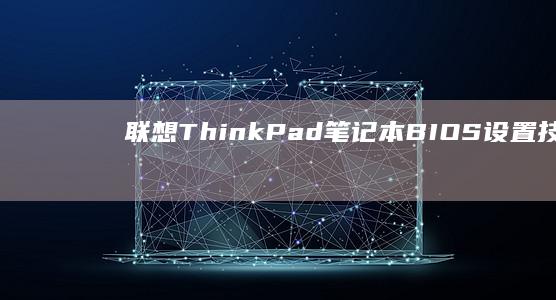 联想ThinkPad笔记本BIOS设置技巧：初学者到高手的进阶之路 (联想thinkpad)