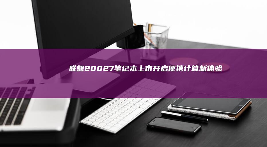 联想20027笔记本上市：开启便携计算新体验 (联想2002年台式机)