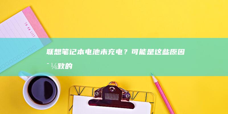 联想笔记本电池未充电？可能是这些原因导致的！ (联想笔记本电脑黑屏打不开怎么办)