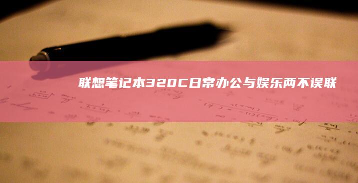 联想笔记本320C：日常办公与娱乐两不误 (联想笔记本310s配置参数)