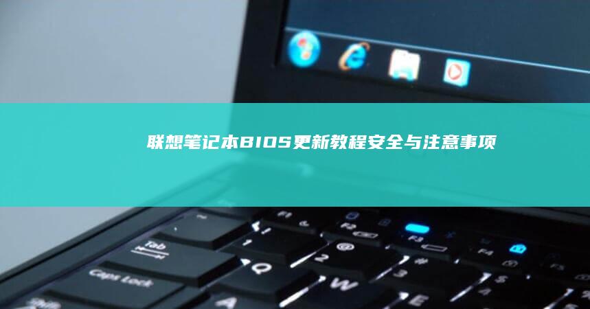 联想笔记本BIOS更新教程：安全与注意事项 (联想笔记本bios怎么进入)