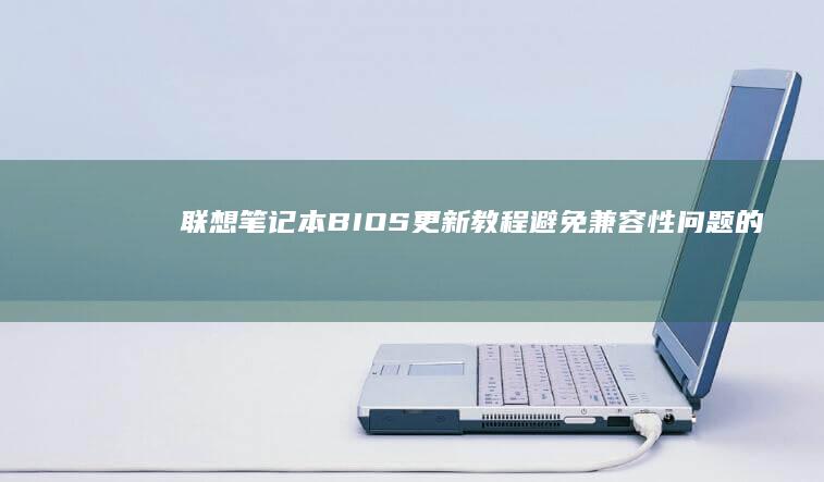 联想笔记本BIOS更新教程：避免兼容性问题的关键步骤 (联想笔记本bios怎么恢复出厂设置)