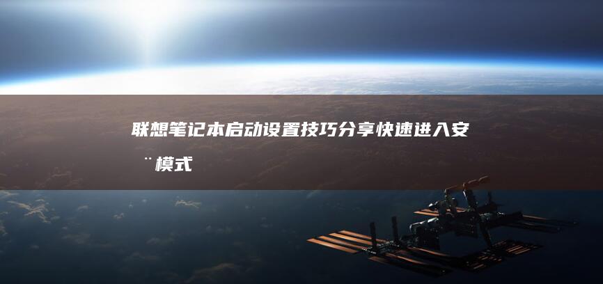 联想笔记本启动设置技巧分享：快速进入安全模式与自定义启动项 (联想笔记本启动u盘按什么键)