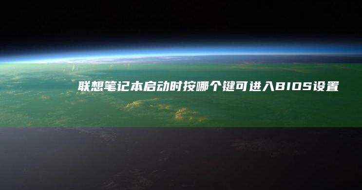 联想笔记本启动时按哪个键可进入BIOS设置 (联想笔记本启动u盘按什么键)