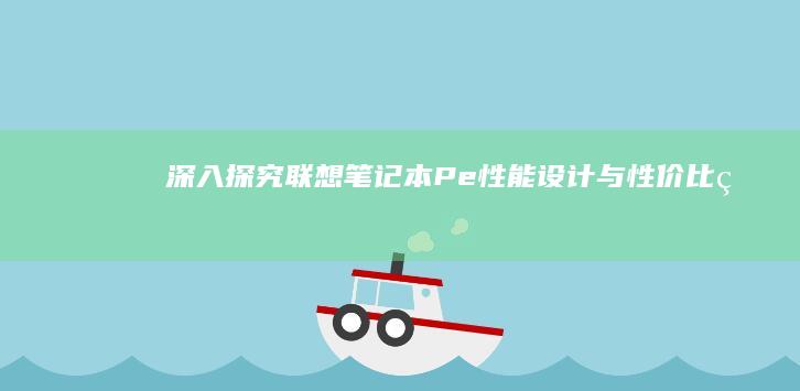 深入探究联想笔记本Pe：性能、设计与性价比的完美结合 (深入探究联想到的成语)