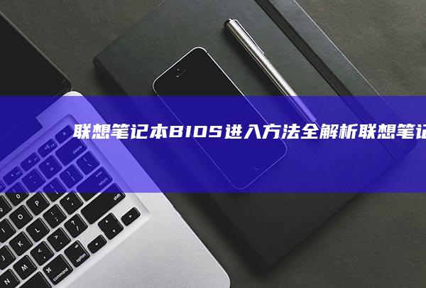 联想笔记本BIOS进入方法全解析 (联想笔记本bios怎么恢复出厂设置)