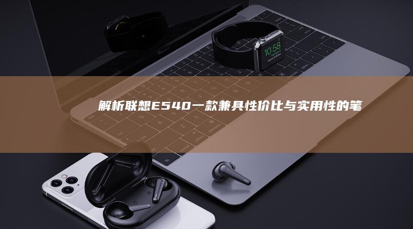 解析联想E540：一款兼具性价比与实用性的笔记本 (联想 e5)