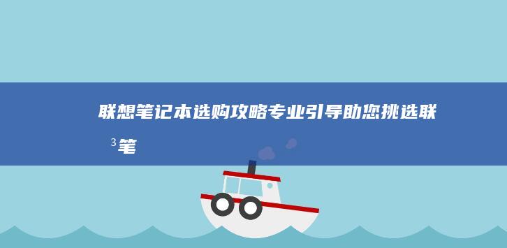 联想笔记本选购攻略：专业引导助您挑选 (联想笔记本选择u盘启动)