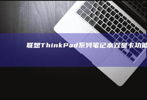 联想ThinkPad系列笔记本双显卡功能详解 (联想thinkbook)