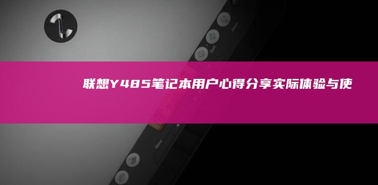 联想Y485笔记本用户心得分享：实际体验与使用感受 (联想y485笔记本参数)