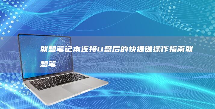 联想笔记本连接U盘后的快捷键操作指南 (联想笔记本连不上wifi怎么回事儿)