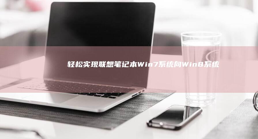 轻松实现联想笔记本Win7系统向Win8系统的转换 (轻松实现联想的成语)