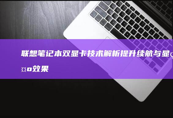 联想笔记本双显卡技术解析：提升续航与显示效果的创新方案 (联想笔记本双系统怎么切换系统)