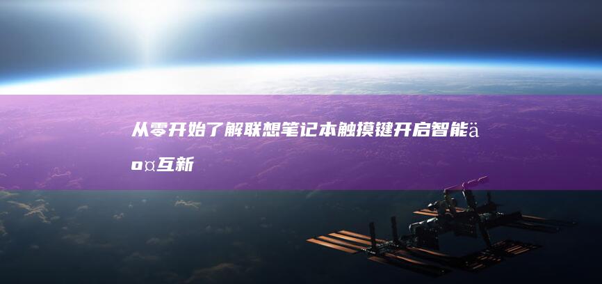 从零开始了解联想笔记本触摸键：开启智能交互新时代 (从零开始了解汽车)