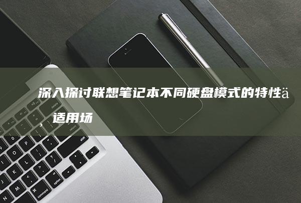 深入探讨联想笔记本不同硬盘模式的特性与适用场景 (深入探讨联想到的成语)