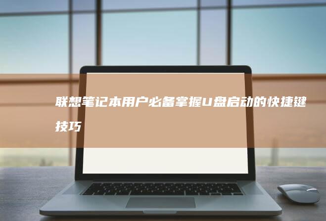 联想笔记本用户必备！掌握U盘启动的快捷键技巧 (联想笔记本用什么杀毒软件好)