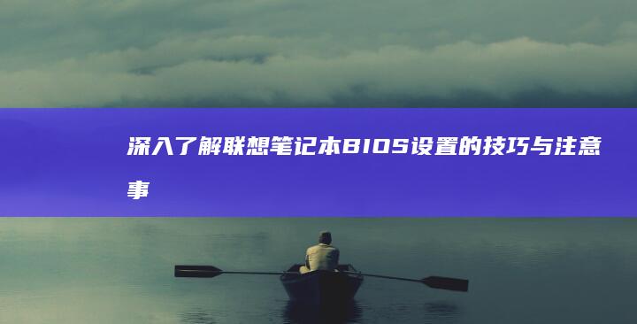 深入了解联想笔记本BIOS设置的技巧与注意事项 (深入了解联想笔记本E470键盘结构)